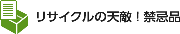 リサイクルの天敵！禁忌品